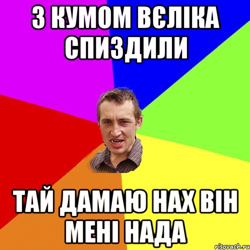 з кумом вєліка спиздили тай дамаю нах він мені нада, Мем Чоткий паца