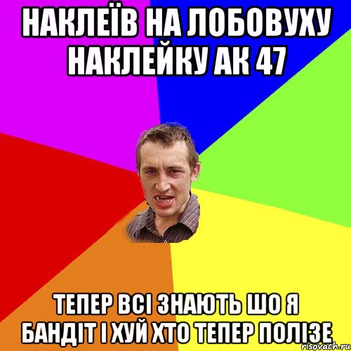 наклеїв на лобовуху наклейку ак 47 тепер всi знають шо я бандiт i хуй хто тепер полiзе, Мем Чоткий паца