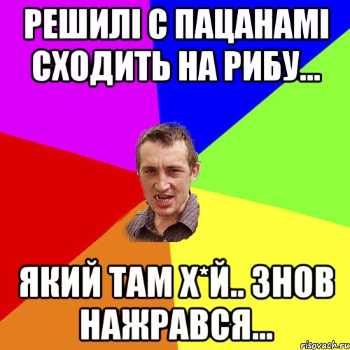 решилі с пацанамі сходить на рибу... який там х*й.. знов нажрався..., Мем Чоткий паца