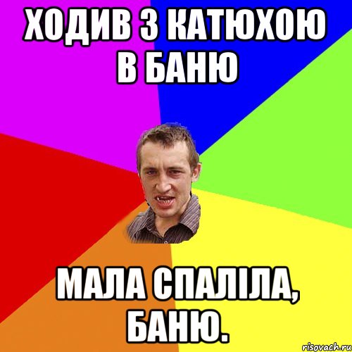 ходив з катюхою в баню мала спаліла, баню., Мем Чоткий паца