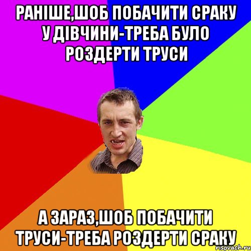 раніше,шоб побачити сраку у дівчини-треба було роздерти труси а зараз,шоб побачити труси-треба роздерти сраку, Мем Чоткий паца