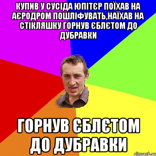 купив у сусiда юпiтєр поїхав на аєродром пошлiфувать,наїхав на стiкляшку горнув єблєтом до дубравки горнув єблєтом до дубравки, Мем Чоткий паца