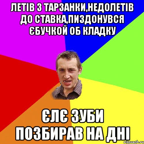 летiв з тарзанки,недолетiв до ставка,пиздонувся єбучкой об кладку єлє зуби позбирав на днi, Мем Чоткий паца