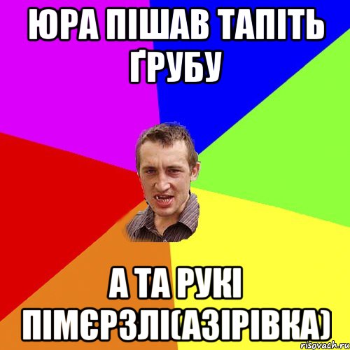 юра пішав тапіть ґрубу а та рукі пімєрзлі(азірівка), Мем Чоткий паца