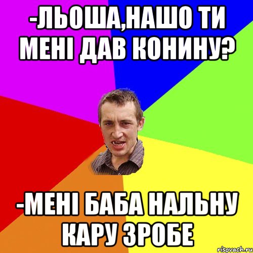 -льоша,нашо ти мені дав конину? -мені баба нальну кару зробе, Мем Чоткий паца