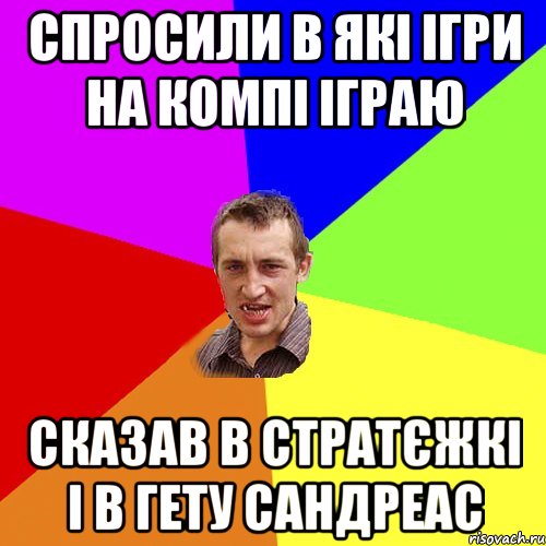 спросили в які ігри на компі іграю сказав в стратєжкі і в гету сандреас, Мем Чоткий паца