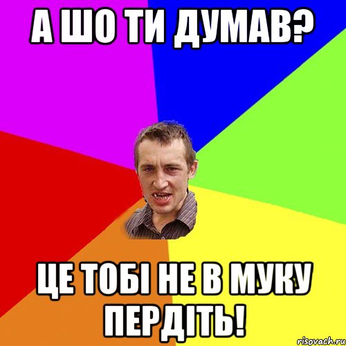 а шо ти думав? це тобі не в муку пердіть!, Мем Чоткий паца