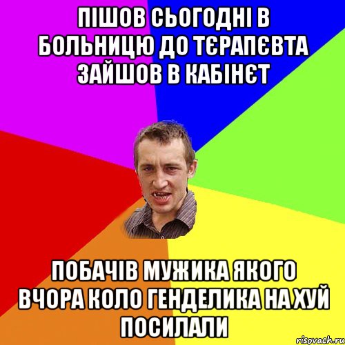 пiшов сьогоднi в больницю до тєрапєвта зайшов в кабiнєт побачiв мужика якого вчора коло генделика на хуй посилали, Мем Чоткий паца