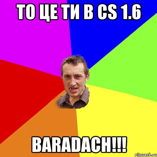 то це ти в cs 1.6 baradach!!!, Мем Чоткий паца