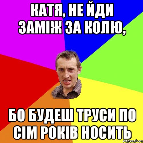 катя, не йди заміж за колю, бо будеш труси по сім років носить, Мем Чоткий паца