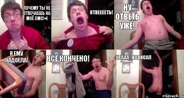 Почему ты не отвечаешь на моё смс!=( ОТВЕЕЕЕТЬ! НУ ОТВЕТЬ УЖЕ! Я ЕМУ НАДОЕЛА! ВСЁ КОНЧЕНО! Урааа_написал, Комикс  Печалька 90лвл