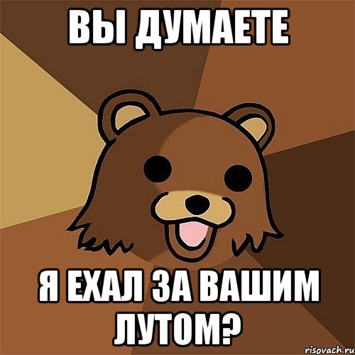 вы думаете я ехал за вашим лутом?