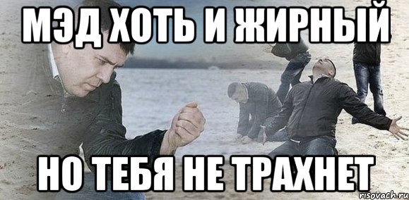 мэд хоть и жирный но тебя не трахнет, Мем Мужик сыпет песок на пляже