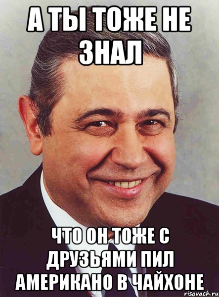 а ты тоже не знал что он тоже с друзьями пил американо в чайхоне, Мем петросян