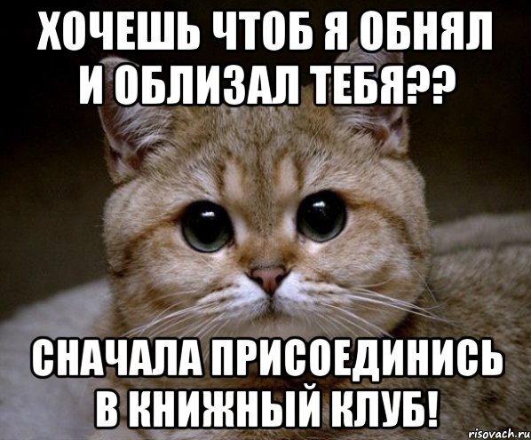 хочешь чтоб я обнял и облизал тебя?? сначала присоединись в книжный клуб!, Мем Пидрила Ебаная