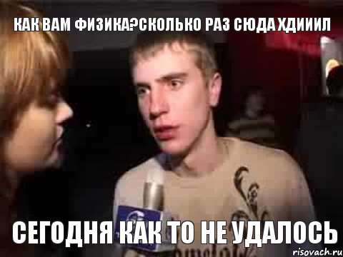 КАК ВАМ ФИЗИКА?СКОЛЬКО РАЗ СЮДА ХДИИИЛ СЕГОДНЯ КАК ТО НЕ УДАЛОСЬ, Мем Плохая музыка