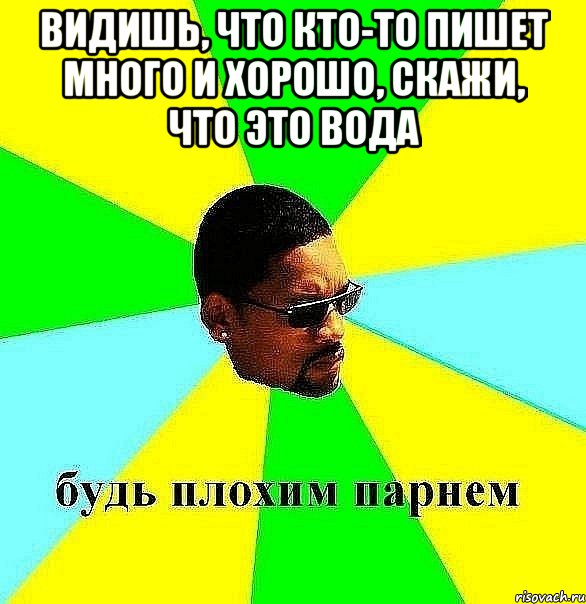 видишь, что кто-то пишет много и хорошо, скажи, что это вода , Мем Плохой парень