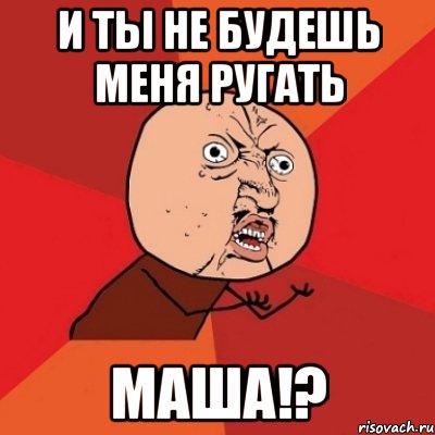 и ты не будешь меня ругать маша!?, Мем Почему