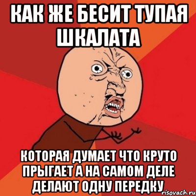 как же бесит тупая шкалата которая думает что круто прыгает а на самом деле делают одну передку, Мем Почему