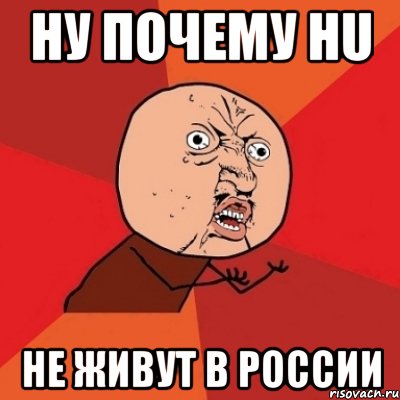 ну почему hu не живут в россии, Мем Почему