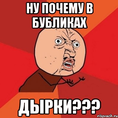 ну почему в бубликах дырки???, Мем Почему