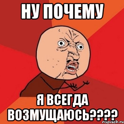 ну почему я всегда возмущаюсь???, Мем Почему