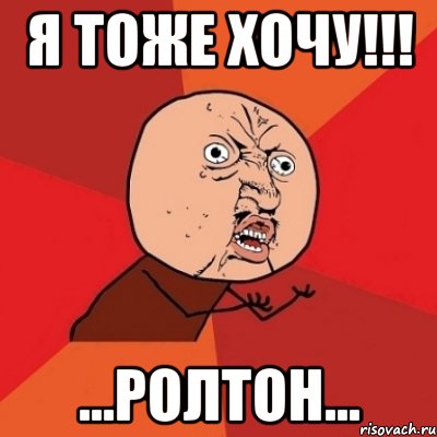 я тоже хочу!!! ...ролтон..., Мем Почему