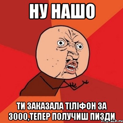 ну нашо ти заказала тіліфон за 3000,тепер получиш пизди, Мем Почему