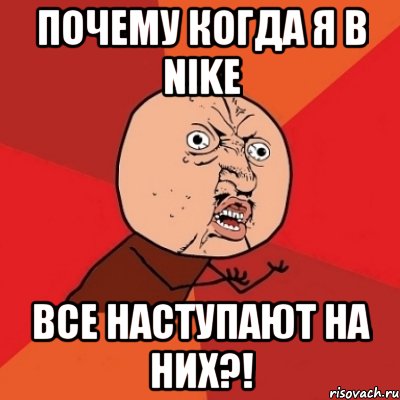 почему когда я в nike все наступают на них?!, Мем Почему