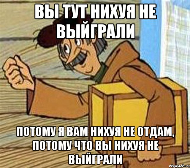 вы тут нихуя не выйграли потому я вам нихуя не отдам, потому что вы нихуя не выйграли, Мем Почтальон Печкин