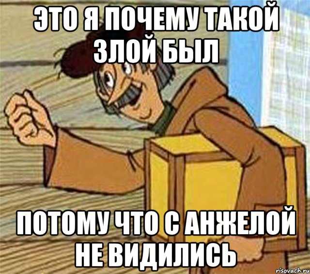 это я почему такой злой был потому что с анжелой не видились, Мем Почтальон Печкин