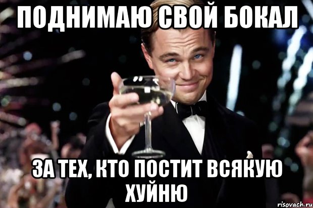 поднимаю свой бокал за тех, кто постит всякую хуйню, Мем Великий Гэтсби (бокал за тех)