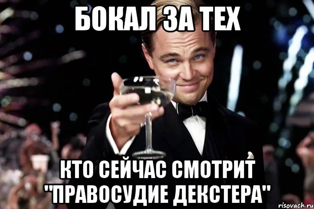 бокал за тех кто сейчас смотрит "правосудие декстера", Мем Великий Гэтсби (бокал за тех)