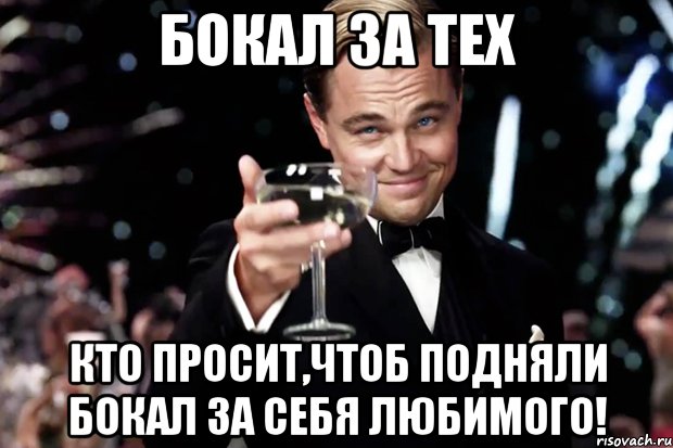 бокал за тех кто просит,чтоб подняли бокал за себя любимого!, Мем Великий Гэтсби (бокал за тех)