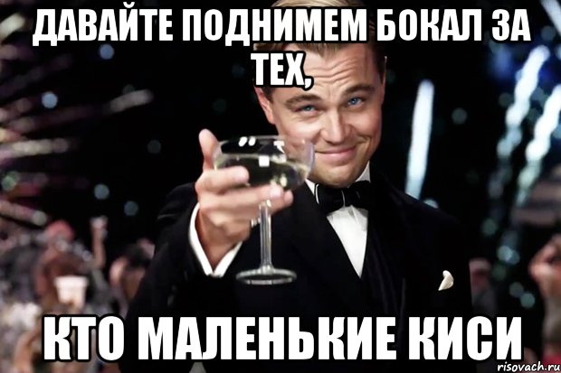 давайте поднимем бокал за тех, кто маленькие киси, Мем Великий Гэтсби (бокал за тех)