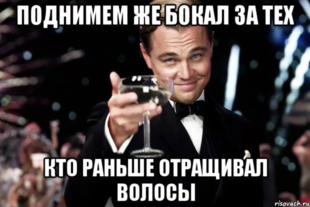 поднимем же бокал за тех кто раньше отращивал волосы, Мем Великий Гэтсби (бокал за тех)