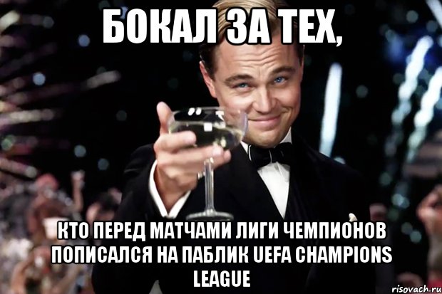 бокал за тех, кто перед матчами лиги чемпионов пописался на паблик uefa champions league, Мем Великий Гэтсби (бокал за тех)