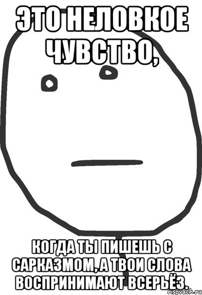 это неловкое чувство, когда ты пишешь с сарказмом, а твои слова воспринимают всерьёз., Мем покер фейс