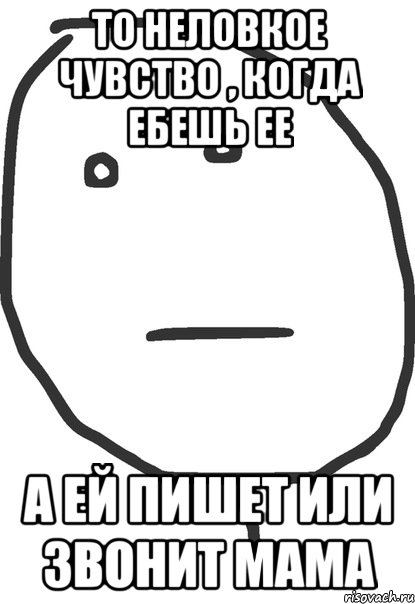 то неловкое чувство , когда ебешь ее а ей пишет или звонит мама, Мем покер фейс