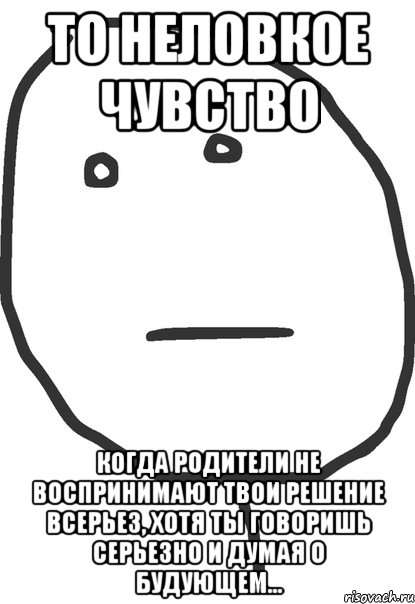 то неловкое чувство когда родители не воспринимают твои решение всерьез, хотя ты говоришь серьезно и думая о будующем..., Мем покер фейс