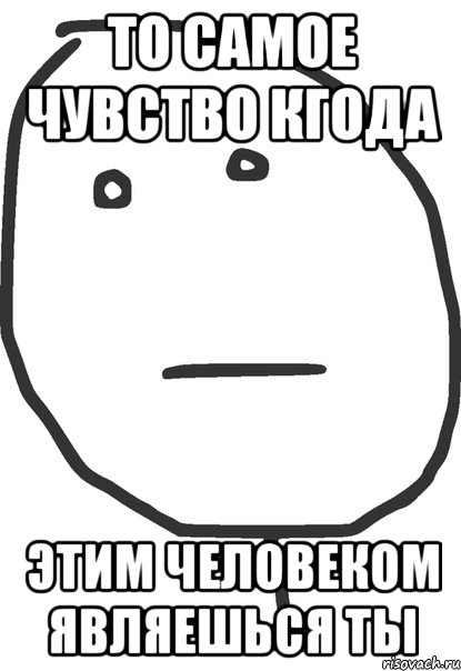 то самое чувство кгода этим человеком являешься ты, Мем покер фейс