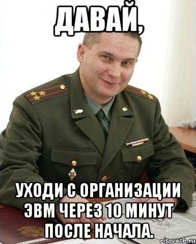 давай, уходи с организации эвм через 10 минут после начала., Мем Военком (полковник)