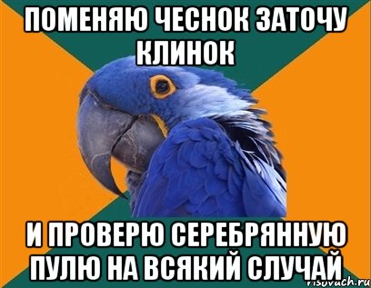 поменяю чеснок заточу клинок и проверю серебрянную пулю на всякий случай, Мем Попугай параноик