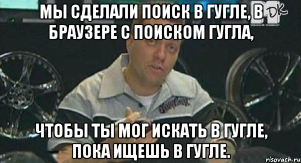 мы сделали поиск в гугле, в браузере с поиском гугла, чтобы ты мог искать в гугле, пока ищешь в гугле., Мем Монитор (тачка на прокачку)