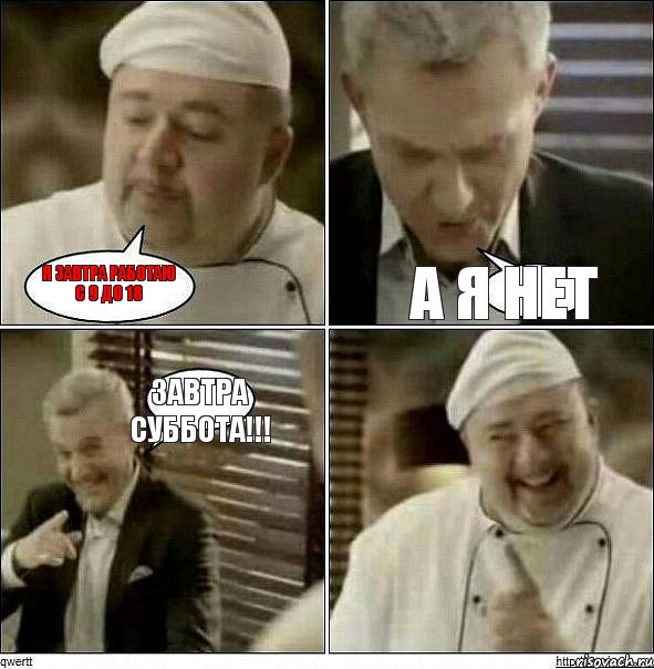 Я завтра работаю с 9 до 18 А я нет Завтра суббота!!!