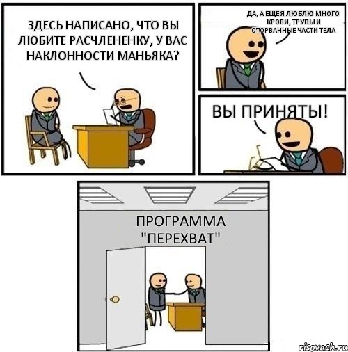 Здесь написано, что вы любите расчлененку, у вас наклонности маньяка? Да, а еще я люблю много крови, трупы и оторванные части тела Вы приняты! Программа "Перехват", Комикс  Приняты