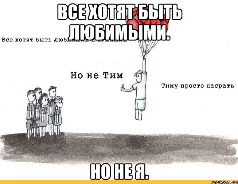 все хотят быть любимыми. но не я.