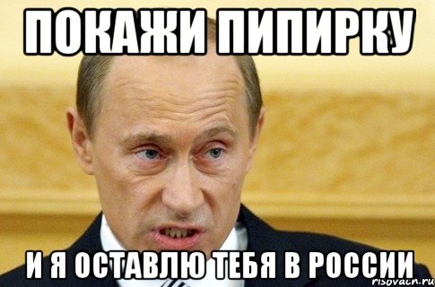 покажи пипирку и я оставлю тебя в россии, Мем путин