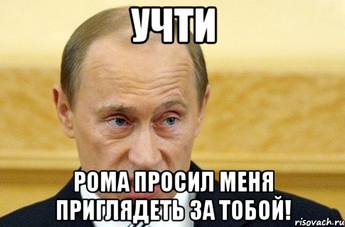 учти рома просил меня приглядеть за тобой!, Мем путин