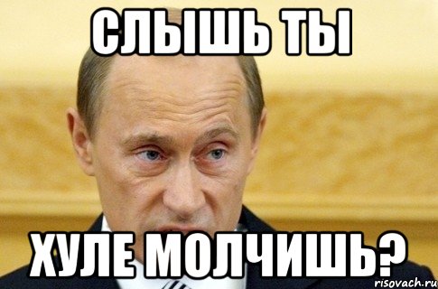 слышь ты хуле молчишь?, Мем путин